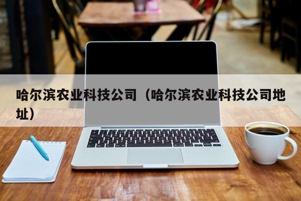 kaiyun登录入口-哈尔滨农业科技公司（哈尔滨农业科技公司地址）